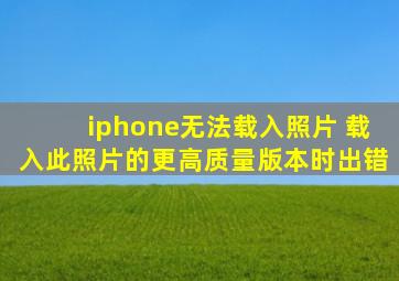 iphone无法载入照片 载入此照片的更高质量版本时出错